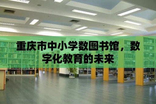 重慶市中小學數圖書館，數字化教育的未來