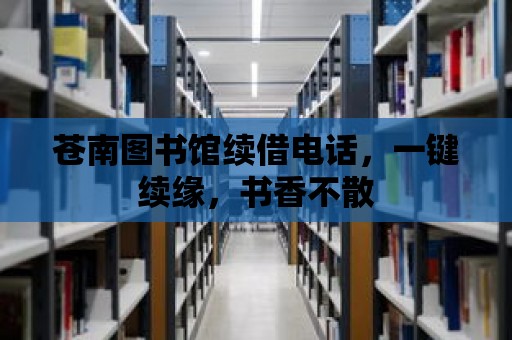 蒼南圖書館續借電話，一鍵續緣，書香不散