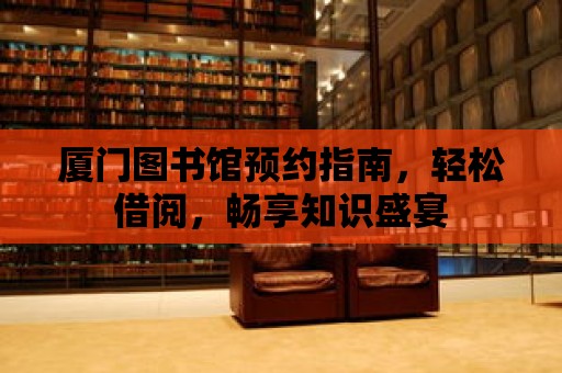 廈門圖書館預約指南，輕松借閱，暢享知識盛宴