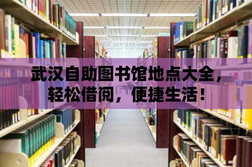 武漢自助圖書館地點大全，輕松借閱，便捷生活！