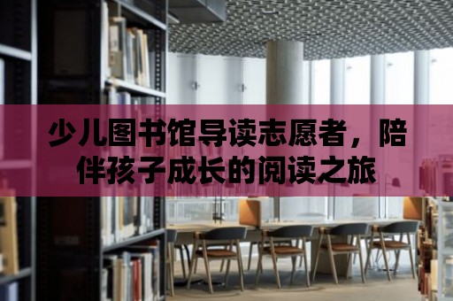 少兒圖書館導讀志愿者，陪伴孩子成長的閱讀之旅