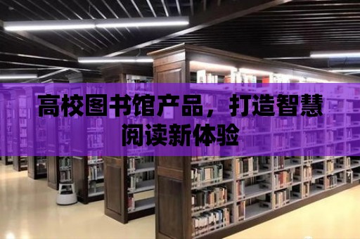 高校圖書館產品，打造智慧閱讀新體驗