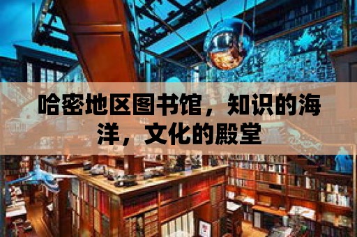 哈密地區(qū)圖書館，知識的海洋，文化的殿堂