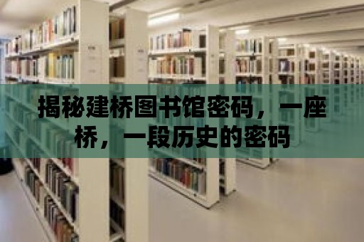 揭秘建橋圖書館密碼，一座橋，一段歷史的密碼