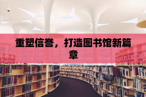 重塑信譽，打造圖書館新篇章