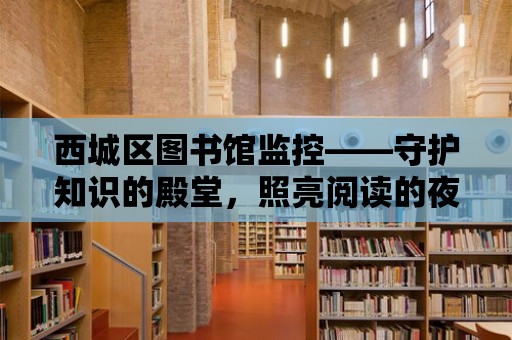 西城區圖書館監控——守護知識的殿堂，照亮閱讀的夜晚