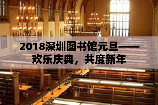 2018深圳圖書館元旦——歡樂慶典，共度新年