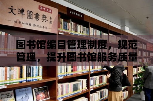 圖書館編目管理制度，規范管理，提升圖書館服務質量