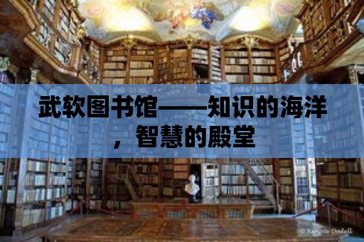 武軟圖書館——知識的海洋，智慧的殿堂