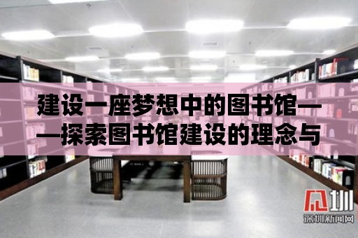 建設一座夢想中的圖書館——探索圖書館建設的理念與實踐