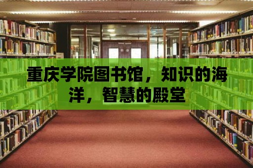 重慶學院圖書館，知識的海洋，智慧的殿堂