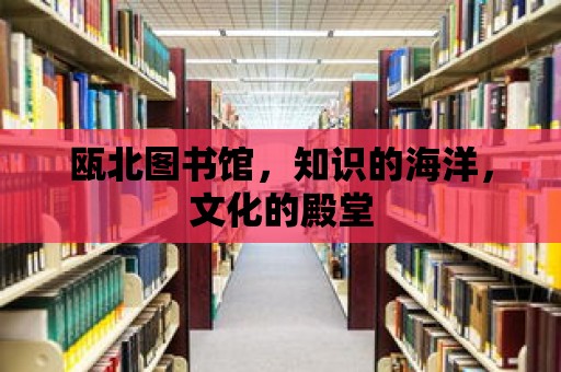 甌北圖書館，知識的海洋，文化的殿堂