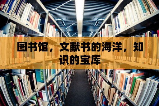 圖書館，文獻書的海洋，知識的寶庫