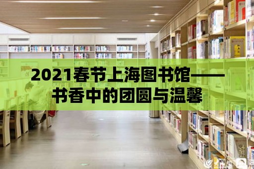 2021春節上海圖書館——書香中的團圓與溫馨