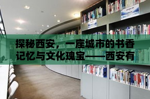 探秘西安，一座城市的書香記憶與文化瑰寶——西安有趣的圖書館