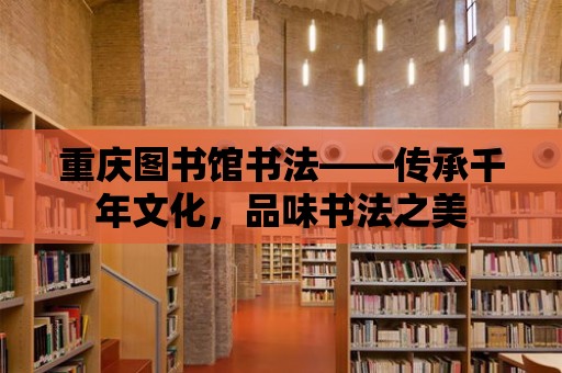 重慶圖書館書法——傳承千年文化，品味書法之美