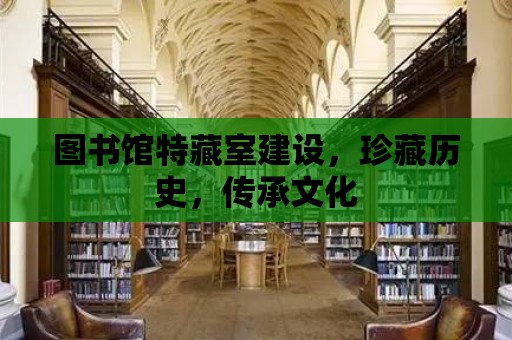 圖書館特藏室建設，珍藏歷史，傳承文化