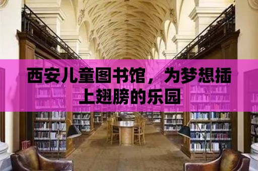 西安兒童圖書館，為夢(mèng)想插上翅膀的樂(lè)園