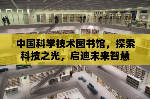 中國科學技術圖書館，探索科技之光，啟迪未來智慧