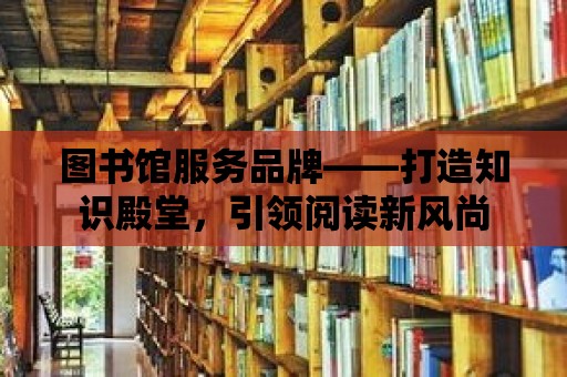 圖書館服務品牌——打造知識殿堂，引領閱讀新風尚