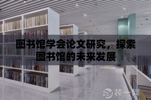 圖書館學(xué)會論文研究，探索圖書館的未來發(fā)展