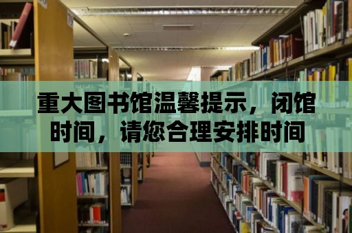 重大圖書館溫馨提示，閉館時間，請您合理安排時間