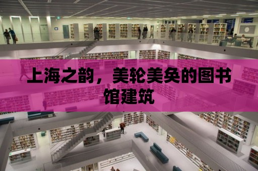 上海之韻，美輪美奐的圖書館建筑