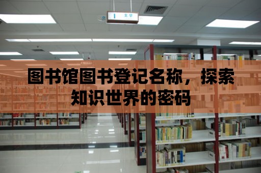 圖書館圖書登記名稱，探索知識世界的密碼