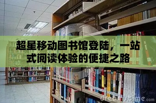 超星移動圖書館登陸，一站式閱讀體驗的便捷之路