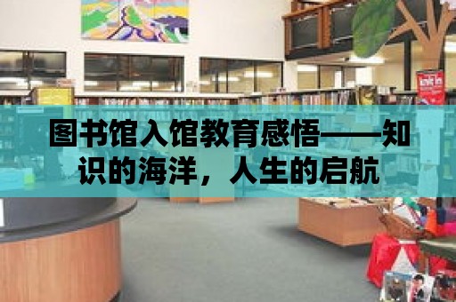 圖書館入館教育感悟——知識的海洋，人生的啟航