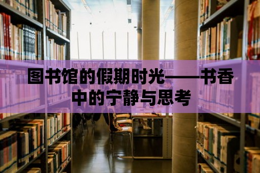 圖書館的假期時光——書香中的寧靜與思考