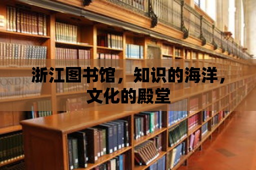 浙江圖書館，知識的海洋，文化的殿堂