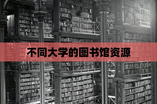 不同大學(xué)的圖書館資源