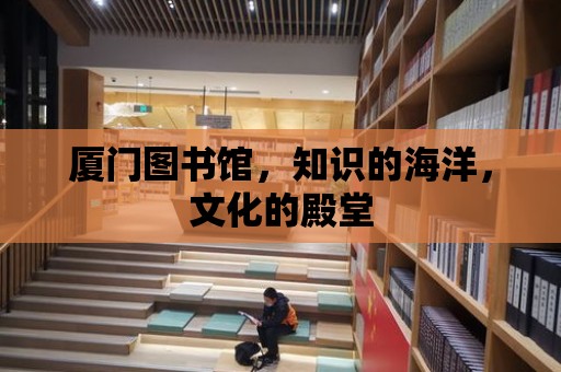 廈門圖書館，知識的海洋，文化的殿堂