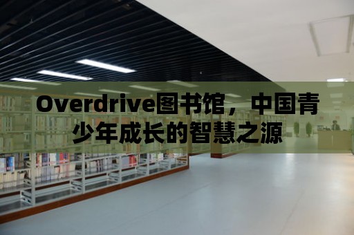 Overdrive圖書館，中國青少年成長的智慧之源