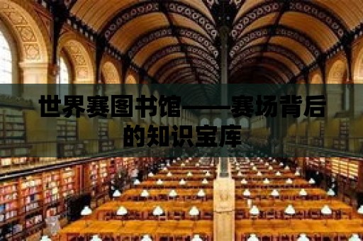 世界賽圖書館——賽場背后的知識寶庫