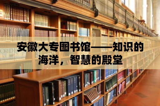 安徽大專圖書館——知識的海洋，智慧的殿堂