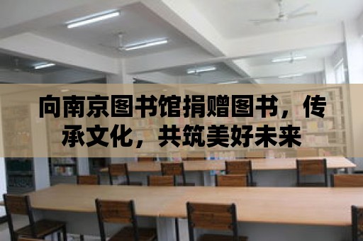 向南京圖書館捐贈(zèng)圖書，傳承文化，共筑美好未來