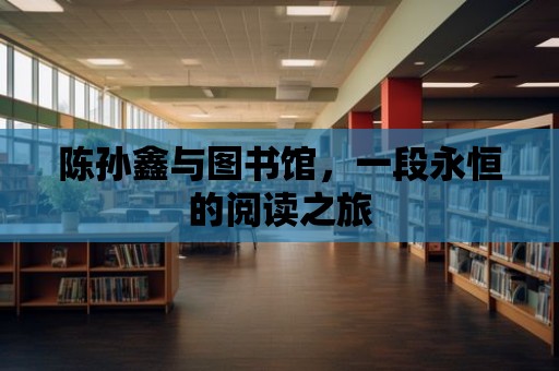 陳孫鑫與圖書館，一段永恒的閱讀之旅