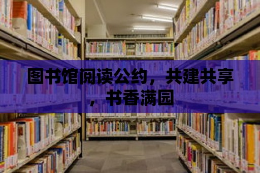 圖書館閱讀公約，共建共享，書香滿園