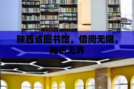 陜西省圖書館，借閱無限，知識(shí)無界