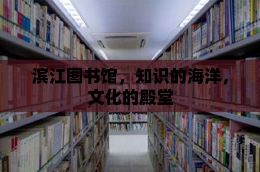 濱江圖書館，知識的海洋，文化的殿堂