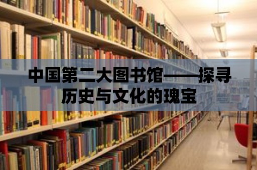 中國(guó)第二大圖書(shū)館——探尋歷史與文化的瑰寶