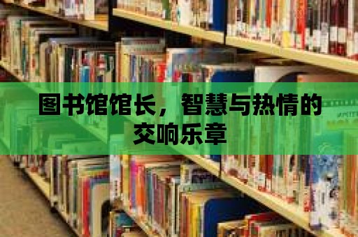 圖書館館長，智慧與熱情的交響樂章