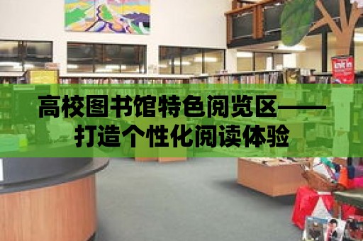 高校圖書館特色閱覽區——打造個性化閱讀體驗