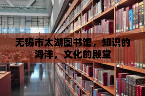 無錫市太湖圖書館，知識的海洋，文化的殿堂