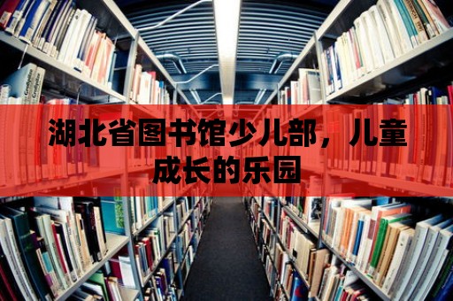 湖北省圖書館少兒部，兒童成長的樂園