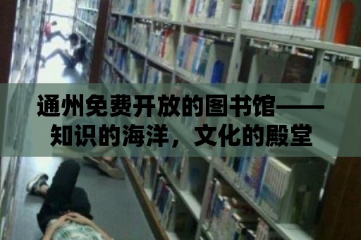 通州免費開放的圖書館——知識的海洋，文化的殿堂