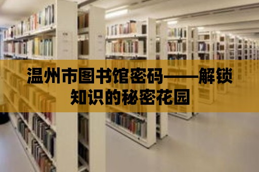 溫州市圖書館密碼——解鎖知識的秘密花園