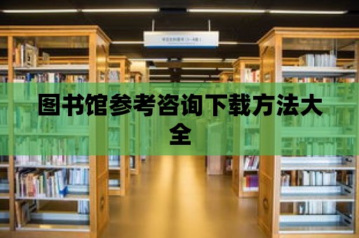 圖書館參考咨詢下載方法大全